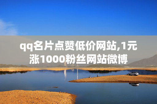 qq名片点赞低价网站,1元涨1000粉丝网站微博