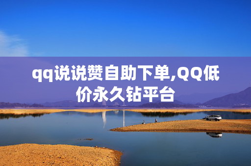 qq说说赞自助下单,QQ低价永久钻平台