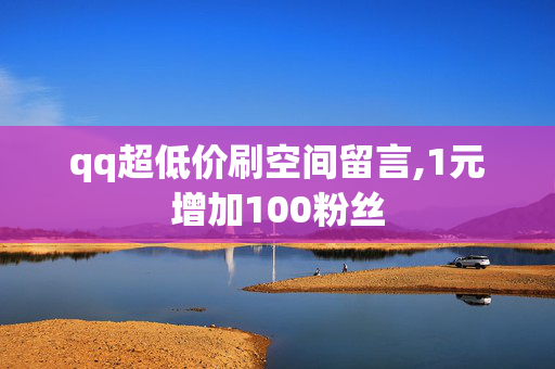 qq超低价刷空间留言,1元增加100粉丝