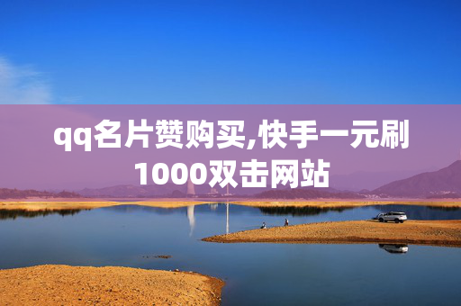 qq名片赞购买,快手一元刷1000双击网站