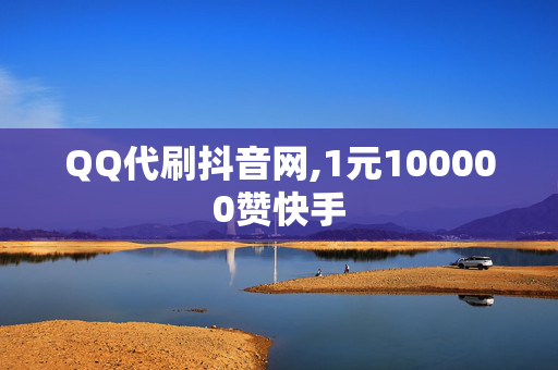 QQ代刷抖音网,1元100000赞快手