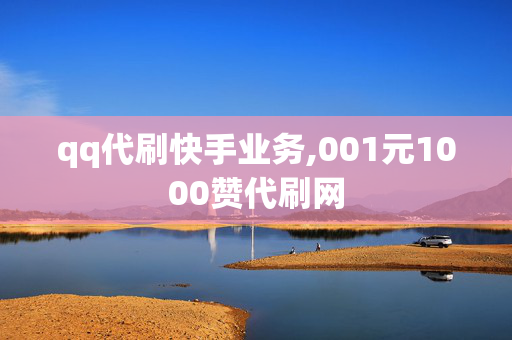 qq代刷快手业务,001元1000赞代刷网