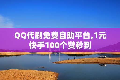 QQ代刷免费自助平台,1元快手100个赞秒到