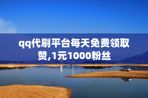 qq代刷平台每天免费领取赞,1元1000粉丝