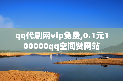 qq代刷网vip免费,0.1元100000qq空间赞网站