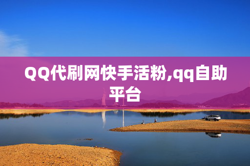 QQ代刷网快手活粉,qq自助平台