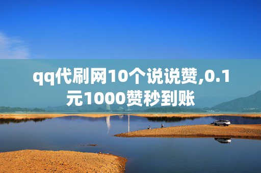 qq代刷网10个说说赞,0.1元1000赞秒到账