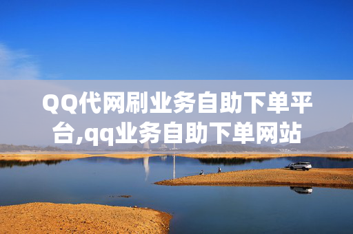 QQ代网刷业务自助下单平台,qq业务自助下单网站