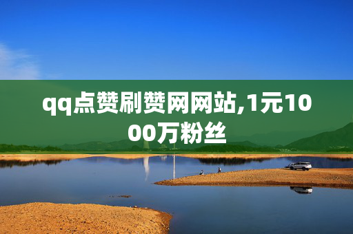 qq点赞刷赞网网站,1元1000万粉丝