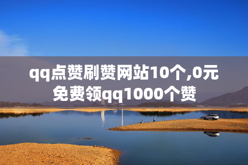 qq点赞刷赞网站10个,0元免费领qq1000个赞