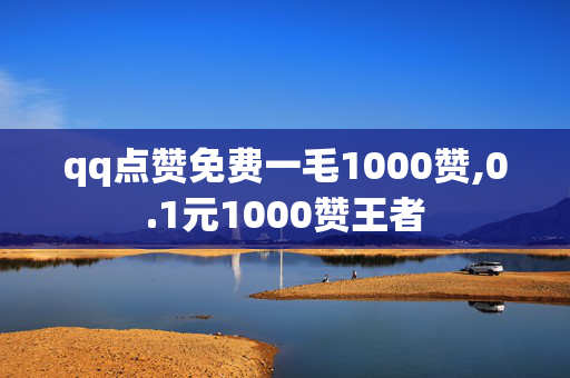 qq点赞免费一毛1000赞,0.1元1000赞王者