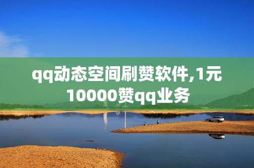 qq动态空间刷赞软件,1元10000赞qq业务