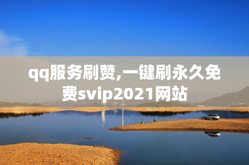 qq服务刷赞,一键刷永久免费svip2021网站